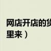 网店开店的货源渠道有哪些（开网店货源从哪里来）