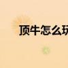 顶牛怎么玩教程扑克牌（顶牛怎么玩）