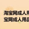 淘宝网成人用品店需要办什么证件才能开（淘宝网成人用品）