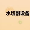水切割设备价格多少（水切割设备价格）