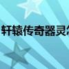轩辕传奇器灵怎么获得（轩辕传奇器灵boss）
