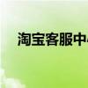 淘宝客服中心电话号码（淘宝客服中心）