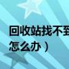 回收站找不到了怎么恢复到桌面（回收站没了怎么办）