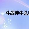 斗战神牛头精炼54星特效（斗战神牛头）