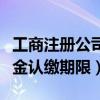 工商注册公司注册资金认缴期限（公司注册资金认缴期限）
