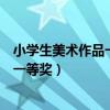 小学生美术作品一等奖三年级简单又漂亮（小学生美术作品一等奖）