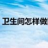 卫生间怎样做防水视频（卫生间怎样做防水）