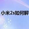 小米2s如何解锁锁屏密码（小米2s如何解锁）