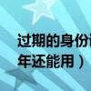 过期的身份证1年还能用吗（过期的身份证1年还能用）