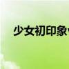 少女初印象vlog（少女初体验在线播放）