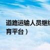 道路运输人员继续教育网登陆入口（道路运输驾驶员继续教育平台）