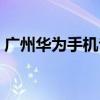 广州华为手机专卖店地址（广州手机专卖店）