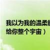我以为我的温柔能给你整个宇宙女生版（我以为我的温柔能给你整个宇宙）