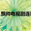 飘帅电视剧连续40集（飘帅电视剧全集高清）