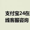 支付宝24在线客服咨询在哪里（支付宝24在线客服咨询）