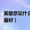 英雄祭坛什么英雄最好用(英雄祭坛什么英雄最好) 英雄祭坛什么英雄最好用(英雄祭坛什么英雄最好)