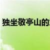 独坐敬亭山的意思视频（独坐敬亭山的意思）