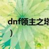 dnf领主之塔开放时间（dnf85版本领主之塔）