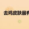 去鸡皮肤最有效的方法（鸡皮肤能治好吗）