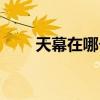 天幕在哪个位置（天幕宫殿在哪里）