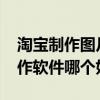 淘宝制作图片用什么软件最好?（淘宝图片制作软件哪个好用）