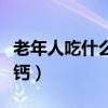 老年人吃什么补钙最快最好（老年人吃什么补钙）