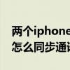 两个iphone怎样同步通讯录（两个苹果手机怎么同步通讯录）