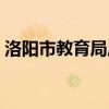 洛阳市教育局局长简介（洛阳市教育局局长）