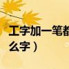 工字加一笔都有什么字儿(工字加一笔都有什么字) 工字加一笔都有什么字儿(工字加一笔都有什么字)