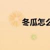冬瓜怎么吃有营养（冬瓜怎么吃）