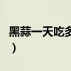 黑蒜一天吃多少合适冫（黑蒜一天吃多少合适）