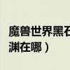 魔兽世界黑石深渊任务路线（魔兽世界黑石深渊在哪）