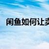 闲鱼如何让卖家承担运费（卖家承担运费）