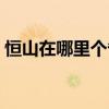 恒山在哪里个省哪个市哪个县（恒山在哪里）