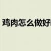 鸡肉怎么做好吃家常菜谱（鸡肉怎么做好吃）