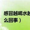 感冒越喝水越口干怎么回事(越喝水越口干怎么回事) 感冒越喝水越口干怎么回事(越喝水越口干怎么回事)