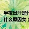 半夜出汗是什么原因女怎么调理（半夜出汗是什么原因女）
