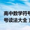 高中数学符号读法大全视频讲解（高中数学符号读法大全）