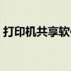 打印机共享软件哪个好用（打印机共享软件）