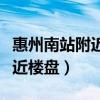 惠州南站附近楼盘有投资价值吗（惠州南站附近楼盘）