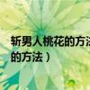 斩男人桃花的方法斩断烂桃花最灵的方法(斩断烂桃花最灵的方法) 斩男人桃花的方法斩断烂桃花最灵的方法(斩断烂桃花最灵的方法)