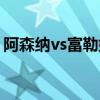 阿森纳vs富勒姆历史比分（阿森纳vs富勒姆）