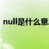 null是什么意思梗（null什么意思是什么梗）