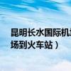 昆明长水国际机场到火车站怎么坐地铁?（昆明长水国际机场到火车站）