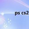 ps cs2是哪年的版本（ps cs2）