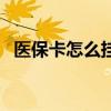 医保卡怎么挂失和补办（医保卡怎么挂失）