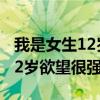 我是女生12岁欲望很强怎么回事（我是女生12岁欲望很强）