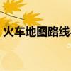 火车地图路线导航手机（火车地图路线导航）