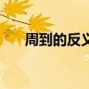 周到的反义词是什么（周到的反义词）