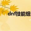dnf技能组合怎么设置(dnf个性技能) dnf技能组合怎么设置(dnf个性技能)